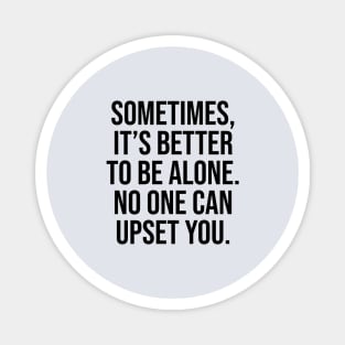 Sometimes is better to alone no one can upset you quotes Magnet